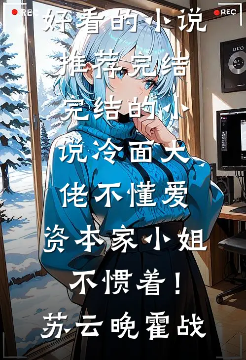 冷面大佬不懂爱，资本家小姐不惯着！苏云晚霍战好看的小说推荐完结_完结的小说冷面大佬不懂爱，资本家小姐不惯着！苏云晚霍战