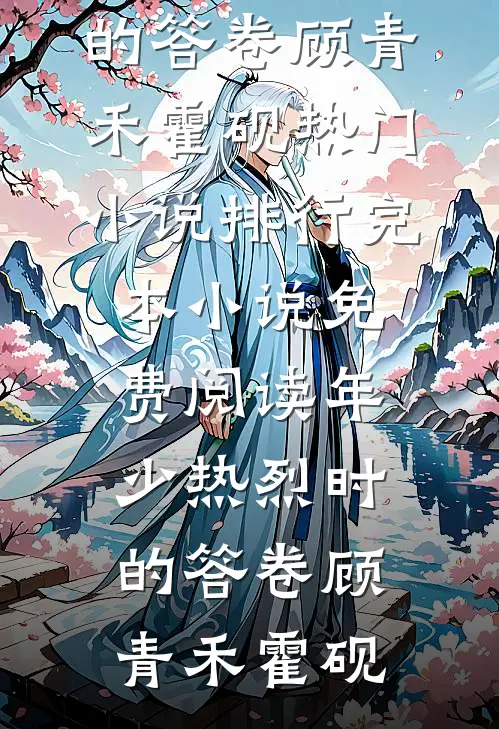年少热烈时的答卷顾青禾霍砚热门小说排行_完本小说免费阅读年少热烈时的答卷(顾青禾霍砚)