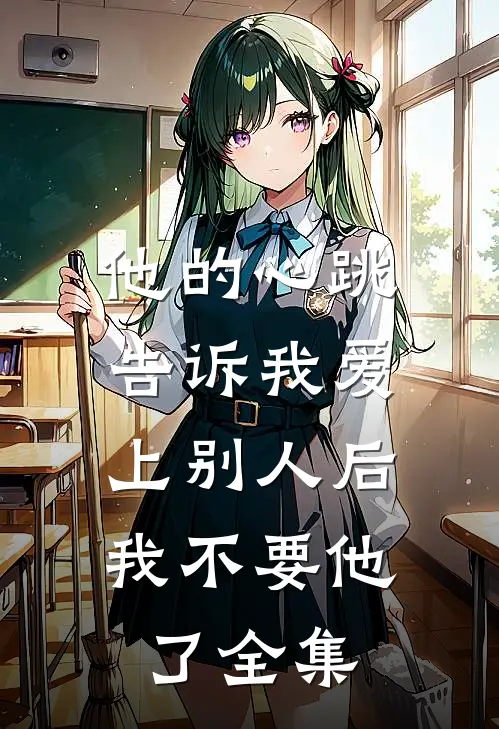 他的心跳告诉我爱上别人后，我不要他了全集
