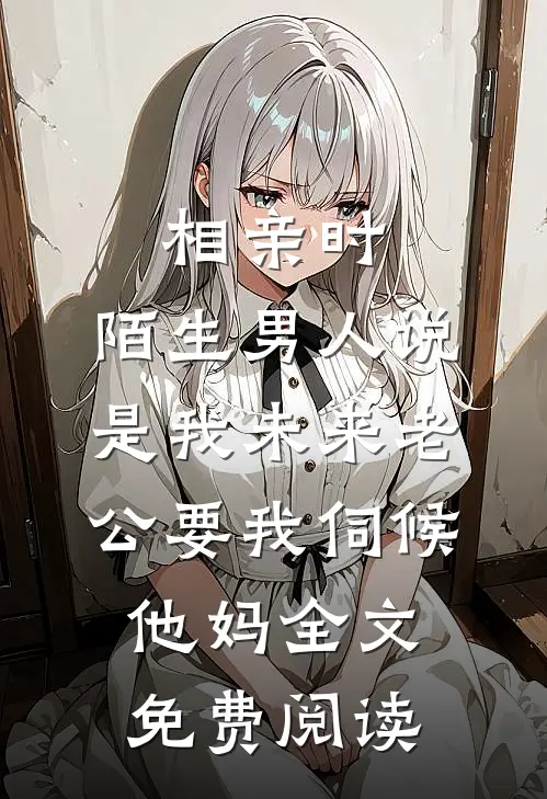 相亲时，陌生男人说是我未来老公要我伺候他妈全文免费阅读