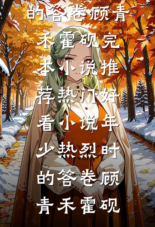 年少热烈时的答卷(顾青禾霍砚)完本小说推荐_热门好看小说年少热烈时的答卷(顾青禾霍砚)