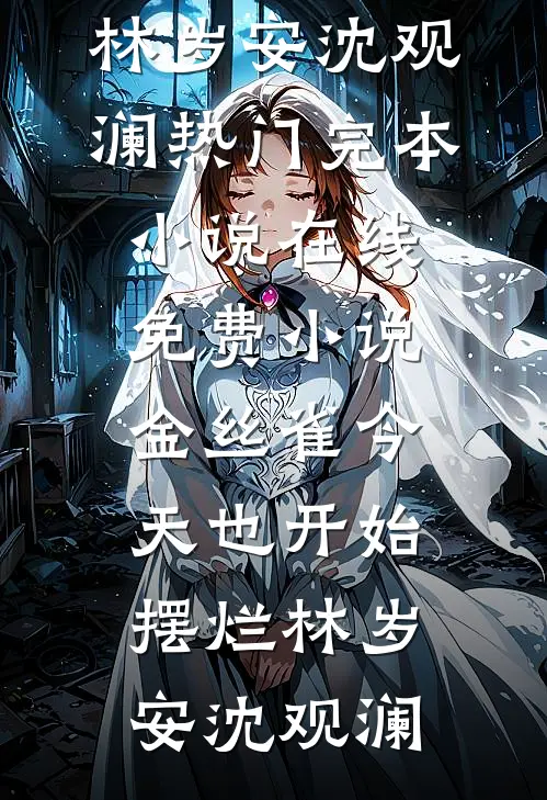 金丝雀今天也开始摆烂(林岁安沈观澜)热门完本小说_在线免费小说金丝雀今天也开始摆烂林岁安沈观澜