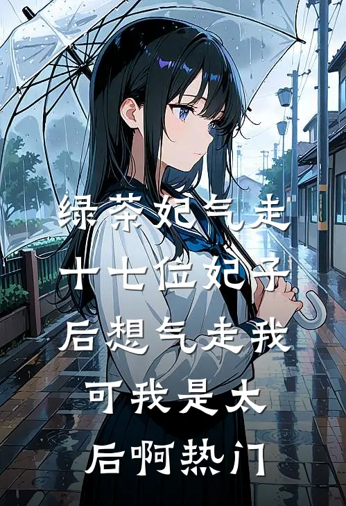 绿茶妃气走十七位妃子后想气走我，可我是太后啊热门