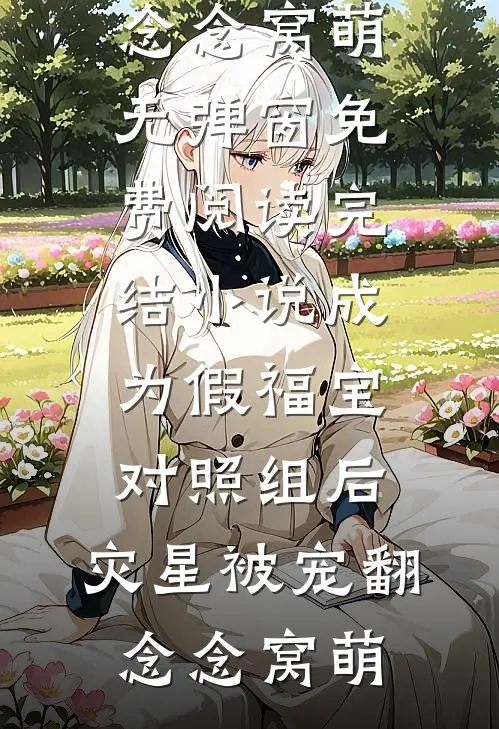 成为假福宝对照组后，灾星被宠翻(念念窝萌)无弹窗免费阅读_完结小说成为假福宝对照组后，灾星被宠翻念念窝萌