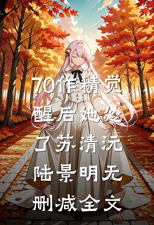 70作精觉醒后她怂了苏清沅陆景明无删减全文