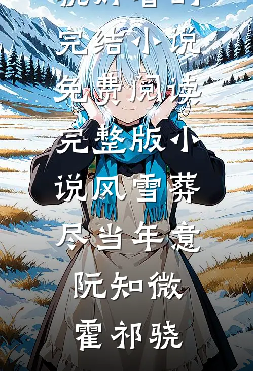 风雪葬尽当年意阮知微霍祁骁好看的完结小说_免费阅读完整版小说风雪葬尽当年意(阮知微霍祁骁)