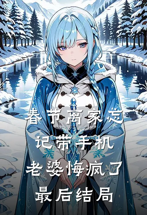春节离家忘记带手机，老婆悔疯了最后结局