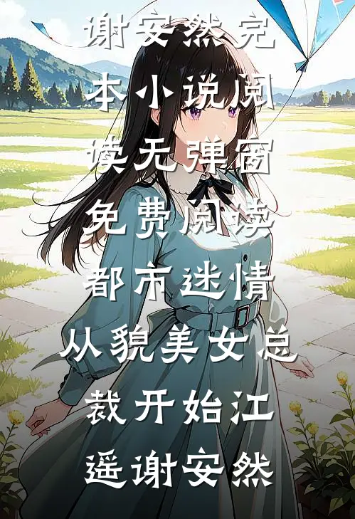 都市迷情，从貌美女总裁开始江遥谢安然完本小说阅读_无弹窗免费阅读都市迷情，从貌美女总裁开始(江遥谢安然)