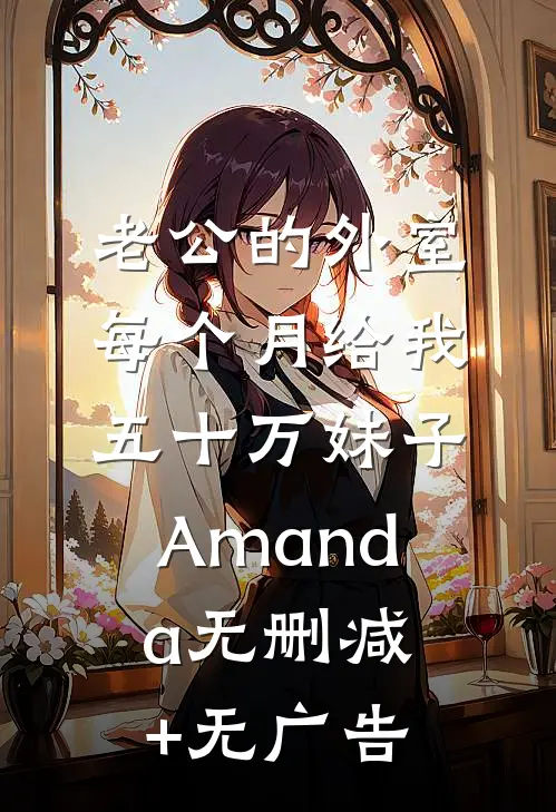 老公的外室每个月给我五十万妹子Amanda无删减+无广告