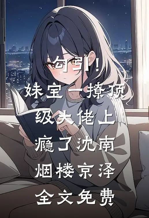 勾引！妹宝一撩，顶级大佬上瘾了沈南烟楼京泽全文免费