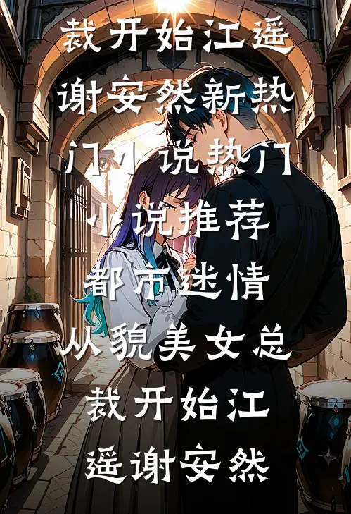 都市迷情，从貌美女总裁开始江遥谢安然新热门小说_热门小说推荐都市迷情，从貌美女总裁开始江遥谢安然
