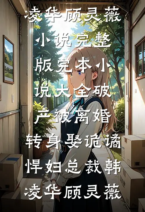 破产被离婚，转身娶诡谲悍妇总裁韩凌华顾灵薇小说完整版_完本小说大全破产被离婚，转身娶诡谲悍妇总裁韩凌华顾灵薇