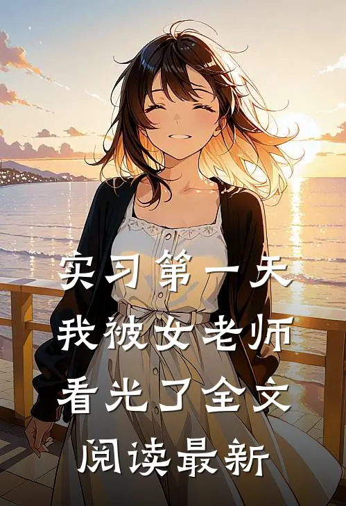 实习第一天，我被女老师看光了全文阅读最新