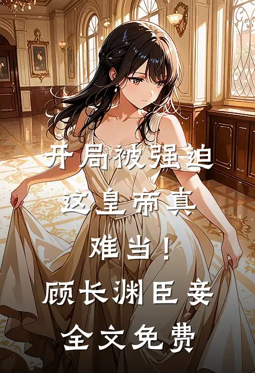 开局被强迫，这皇帝真难当！顾长渊臣妾全文免费