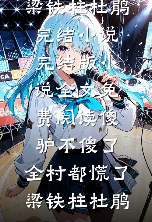 傻驴不傻了，全村都慌了(梁铁柱杜鹃)完结小说_完结版小说全文免费阅读傻驴不傻了，全村都慌了(梁铁柱杜鹃)