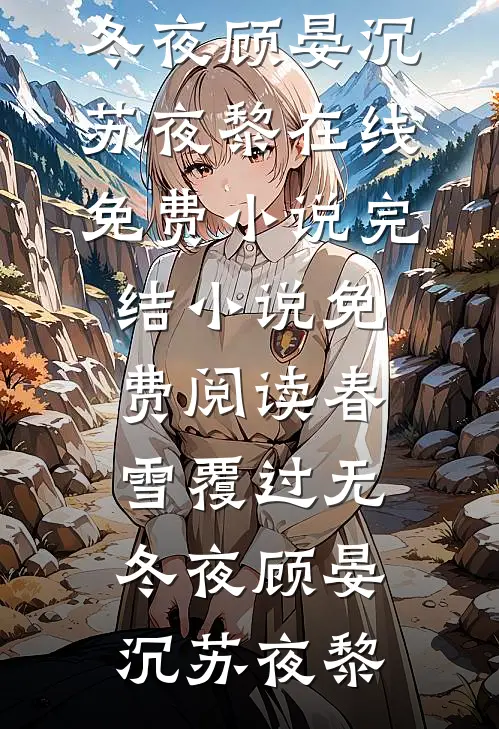春雪覆过无冬夜顾晏沉苏夜黎在线免费小说_完结小说免费阅读春雪覆过无冬夜(顾晏沉苏夜黎)