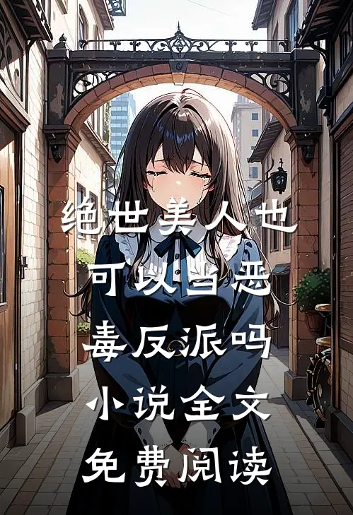 绝世美人也可以当恶毒反派吗小说全文免费阅读