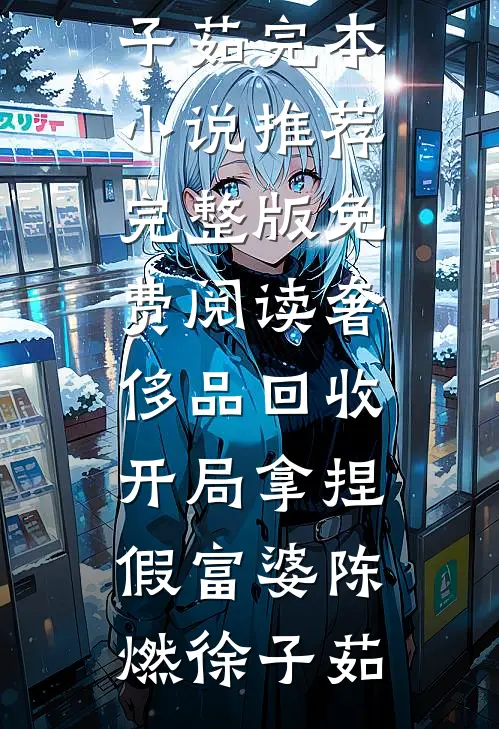 奢侈品回收，开局拿捏假富婆陈燃徐子茹完本小说推荐_完整版免费阅读奢侈品回收，开局拿捏假富婆陈燃徐子茹