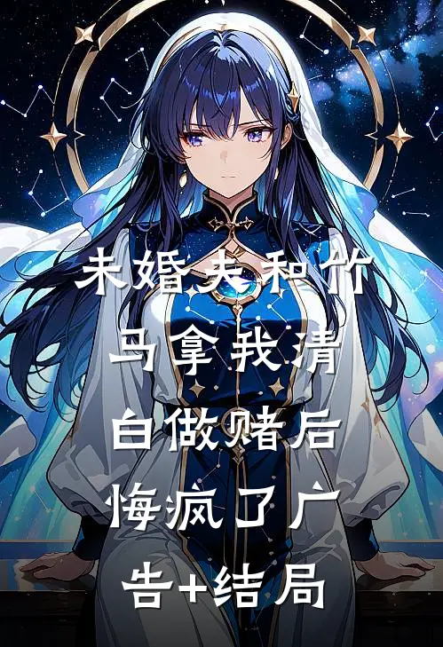 未婚夫和竹马拿我清白做赌后，悔疯了广告+结局
