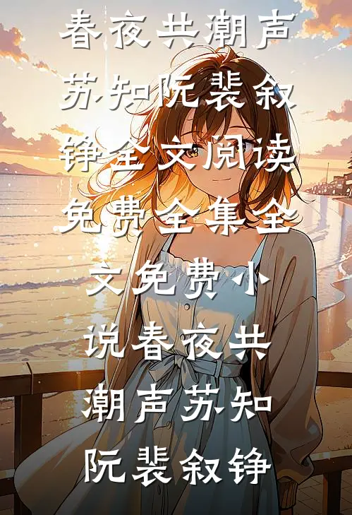 春夜共潮声(苏知阮裴叙铮)全文阅读免费全集_全文免费小说春夜共潮声苏知阮裴叙铮