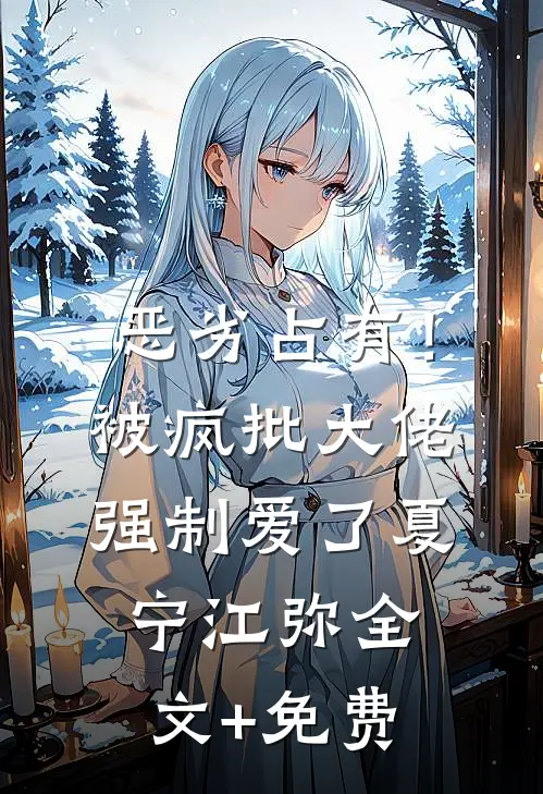 恶劣占有！被疯批大佬强制爱了夏宁江弥全文+免费