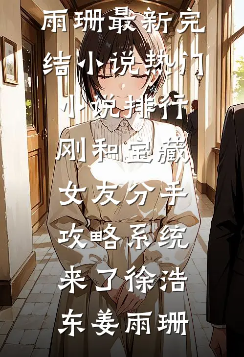 刚和宝藏女友分手，攻略系统来了徐浩东姜雨珊最新完结小说_热门小说排行刚和宝藏女友分手，攻略系统来了(徐浩东姜雨珊)