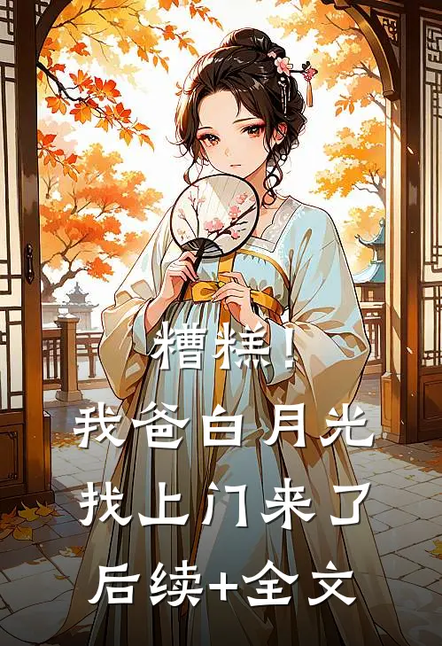 糟糕！我爸白月光找上门来了后续+全文