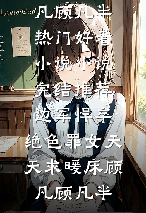 边军悍卒，绝色罪女天天求暖床(顾凡顾凡半)热门好看小说_小说完结推荐边军悍卒，绝色罪女天天求暖床(顾凡顾凡半)