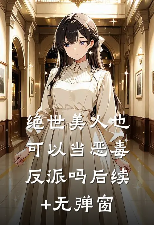 绝世美人也可以当恶毒反派吗后续+无弹窗
