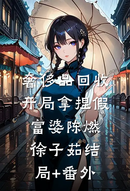 奢侈品回收，开局拿捏假富婆陈燃徐子茹结局+番外