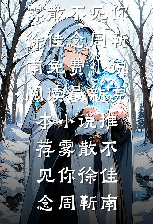 雾散不见你徐佳念周靳南免费小说阅读_最新完本小说推荐雾散不见你(徐佳念周靳南)
