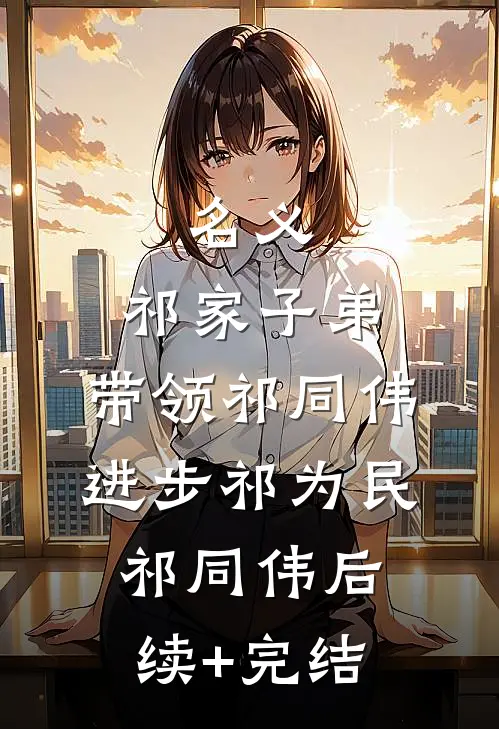名义：祁家子弟，带领祁同伟进步祁为民祁同伟后续+完结