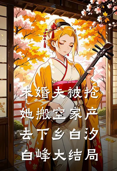 未婚夫被抢，她搬空家产去下乡白汐白峰大结局