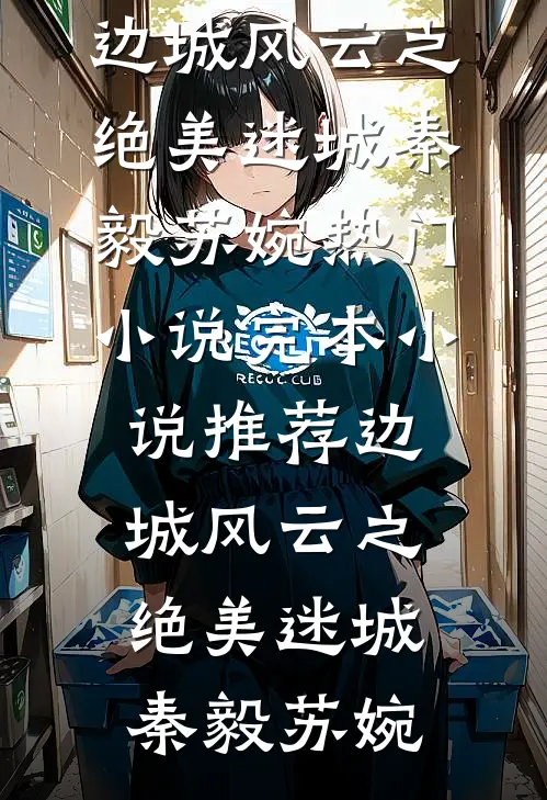 边城风云之绝美迷城秦毅苏婉热门小说_完本小说推荐边城风云之绝美迷城秦毅苏婉
