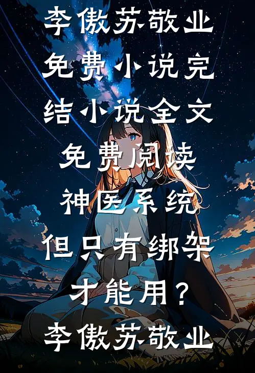 神医系统：但只有绑架才能用？李傲苏敬业免费小说完结_小说全文免费阅读神医系统：但只有绑架才能用？李傲苏敬业