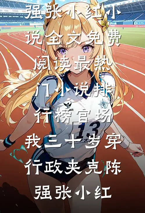 官场：我三十岁穿行政夹克陈强张小红小说全文免费阅读_最热门小说排行榜官场：我三十岁穿行政夹克陈强张小红
