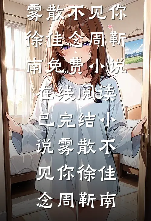 雾散不见你徐佳念周靳南免费小说在线阅读_已完结小说雾散不见你徐佳念周靳南