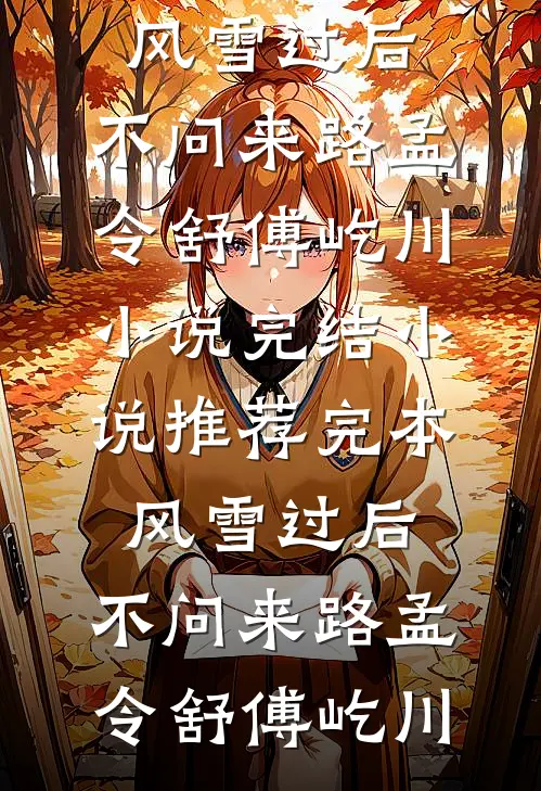 风雪过后，不问来路(孟令舒傅屹川)小说完结_小说推荐完本风雪过后，不问来路(孟令舒傅屹川)