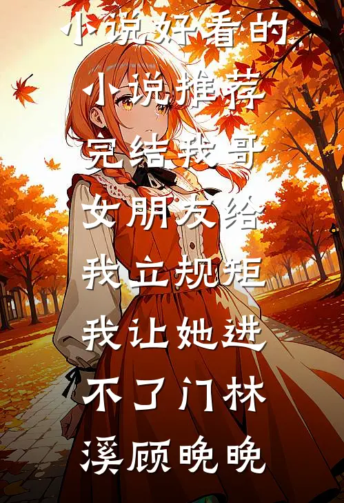 我哥女朋友给我立规矩，我让她进不了门林溪顾晚晚完整版小说_好看的小说推荐完结我哥女朋友给我立规矩，我让她进不了门(林溪顾晚晚)