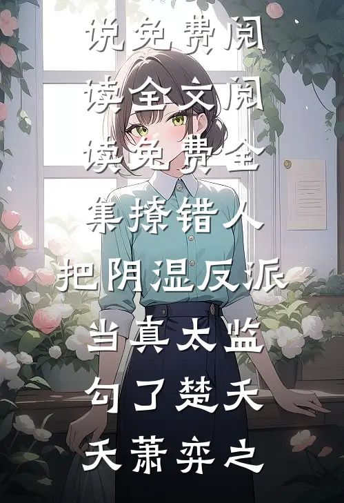 撩错人，把阴湿反派当真太监勾了(楚夭夭萧弈之)完结小说免费阅读_全文阅读免费全集撩错人，把阴湿反派当真太监勾了楚夭夭萧弈之