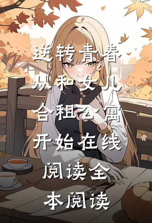 逆转青春：从和女儿合租公寓开始在线阅读全本阅读