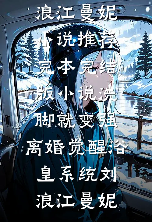 洗脚就变强：离婚觉醒浴皇系统刘浪江曼妮小说推荐完本_完结版小说洗脚就变强：离婚觉醒浴皇系统刘浪江曼妮