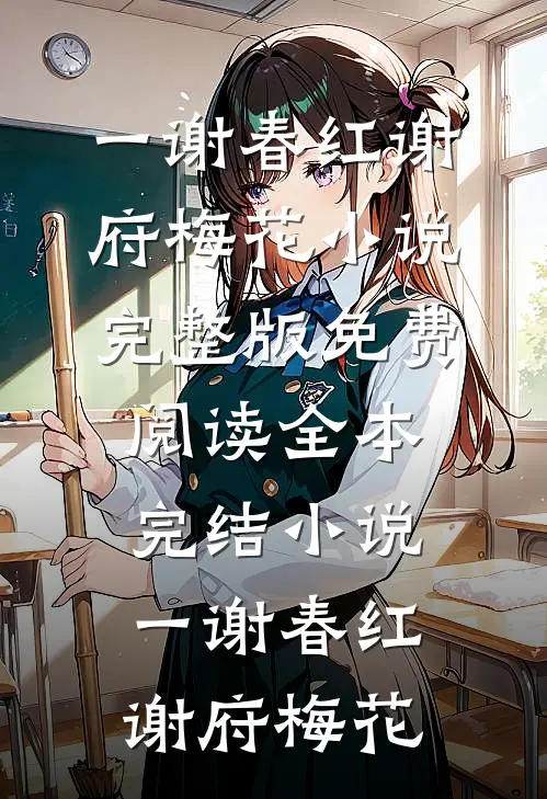 一谢春红谢府梅花小说完整版免费阅读_全本完结小说一谢春红(谢府梅花)