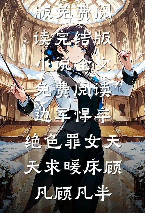 边军悍卒，绝色罪女天天求暖床顾凡顾凡半小说完整版免费阅读_完结版小说全文免费阅读边军悍卒，绝色罪女天天求暖床(顾凡顾凡半)
