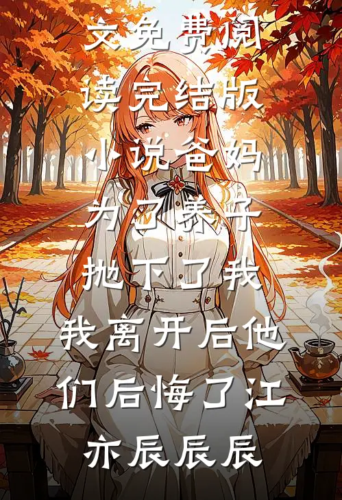 爸妈为了养子抛下了我，我离开后他们后悔了江亦辰辰辰小说全文免费阅读_完结版小说爸妈为了养子抛下了我，我离开后他们后悔了(江亦辰辰辰)