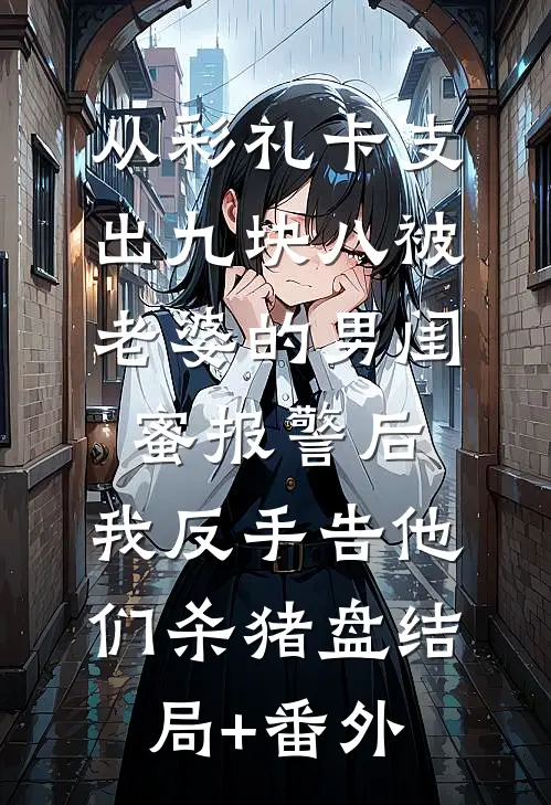 从彩礼卡支出九块八被老婆的男闺蜜报警后，我反手告他们杀猪盘结局+番外