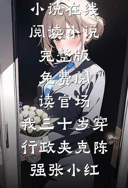 官场：我三十岁穿行政夹克陈强张小红热门小说在线阅读_小说完整版免费阅读官场：我三十岁穿行政夹克陈强张小红
