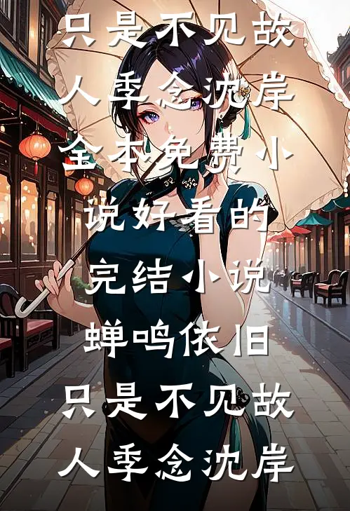 蝉鸣依旧，只是不见故人(季念沈岸)全本免费小说_好看的完结小说蝉鸣依旧，只是不见故人(季念沈岸)