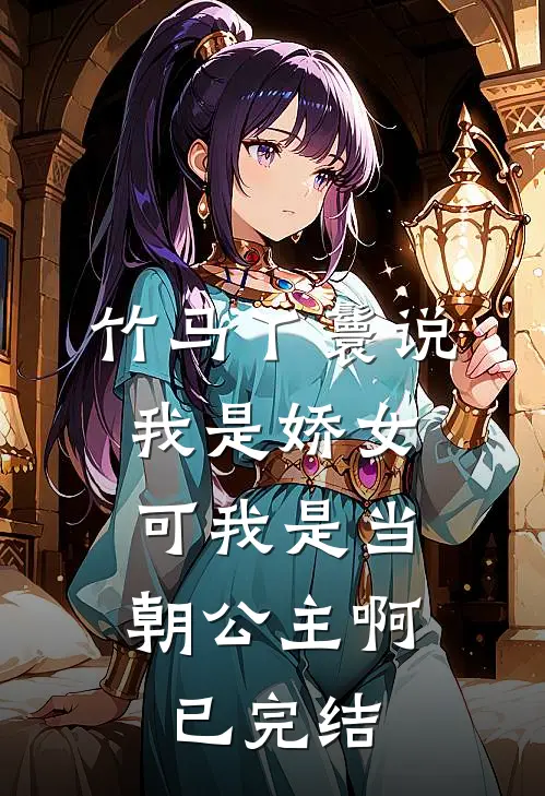 竹马丫鬟说我是娇女，可我是当朝公主啊已完结