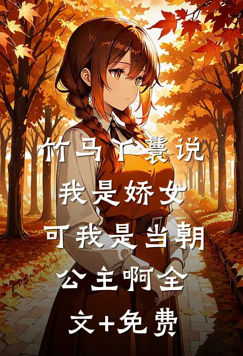 竹马丫鬟说我是娇女，可我是当朝公主啊全文+免费